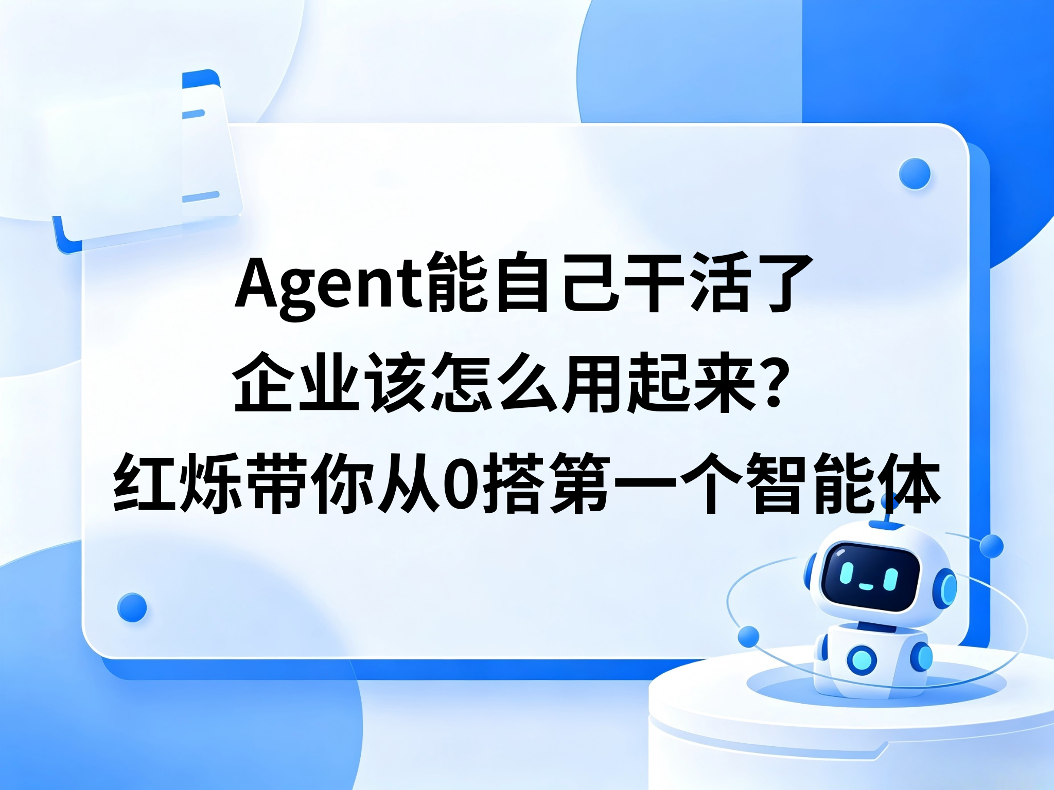 AI 智能体（Agent）能自己干活了，企业该怎么用起来？红烁带你从 0 搭第一个 Agent