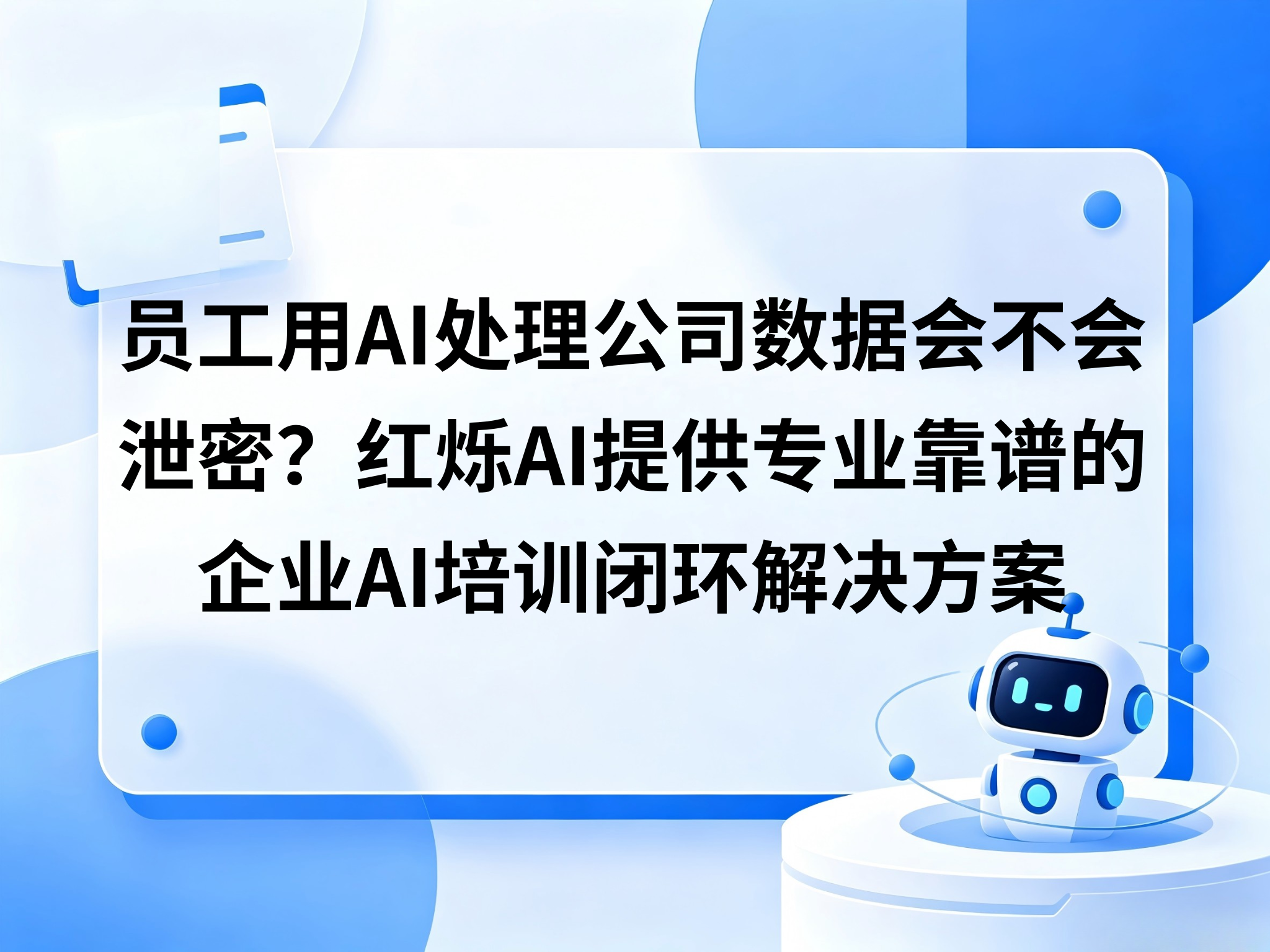 员工用AI处理公司数据会不会泄密？红烁AI提供专业靠谱的企业AI培训＋陪跑落地＋拿到结果的闭环解决方案