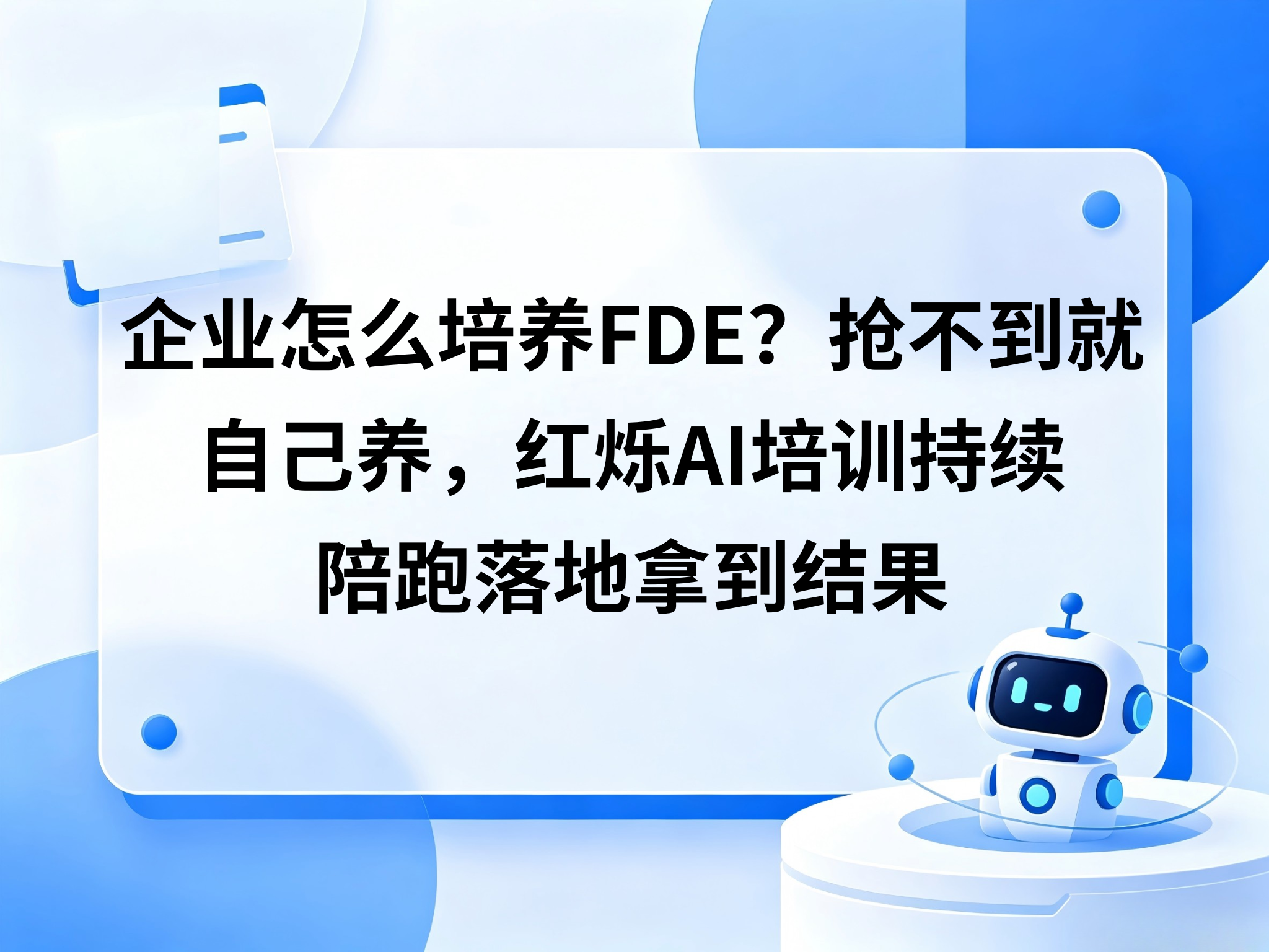 企业怎么培养FDE？抢不到就自己养，红烁AI企业AI培训持续陪跑落地拿到结果