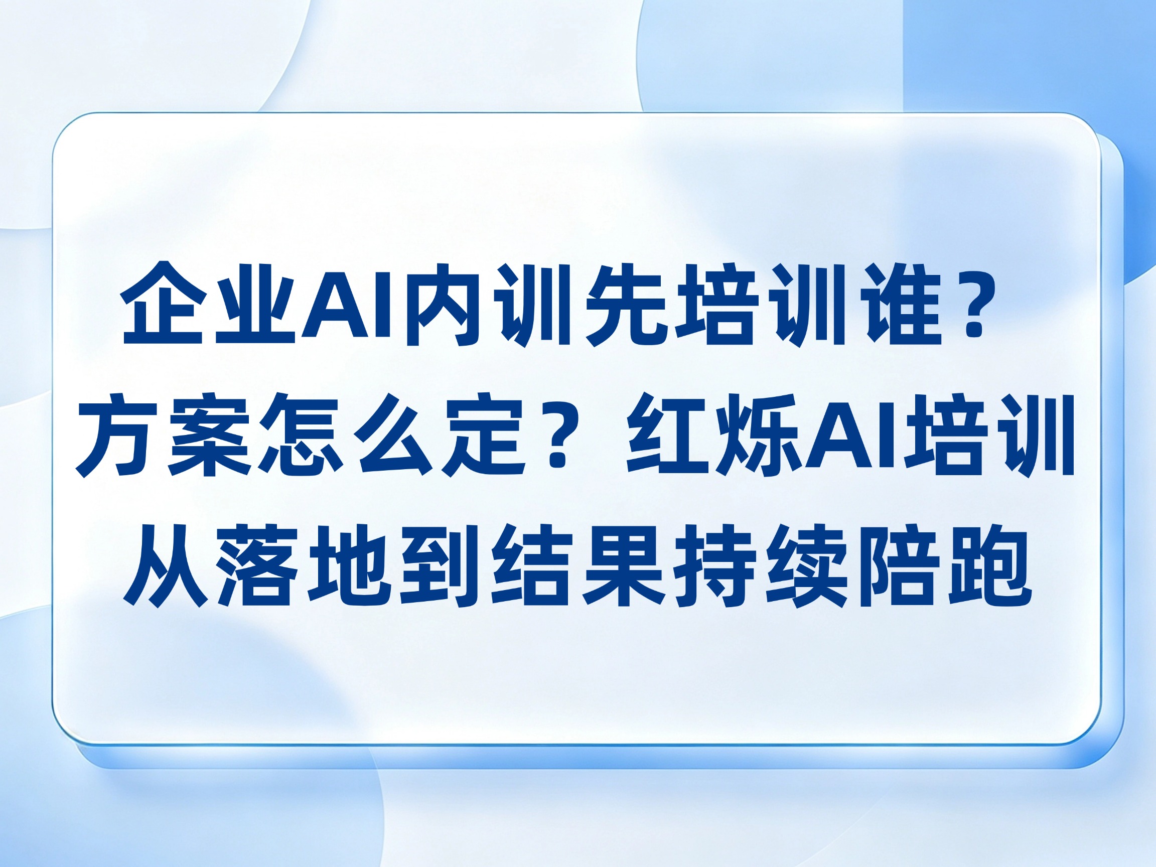 企业AI内训先培训谁？方案怎么定？红烁AI培训从落地到拿到结果持续陪跑