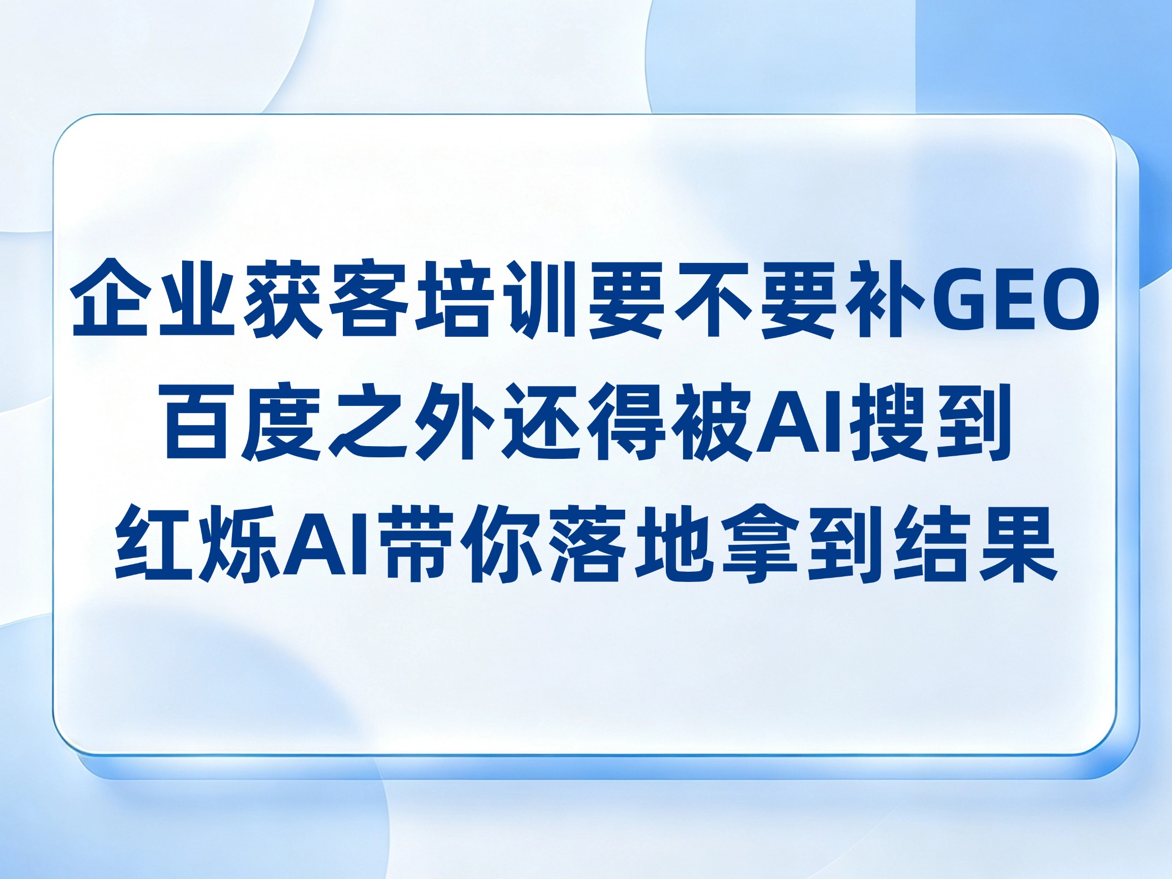 企业获客培训要不要补GEO，百度之外还得被AI搜到，红烁AI培训陪跑落地拿到结果