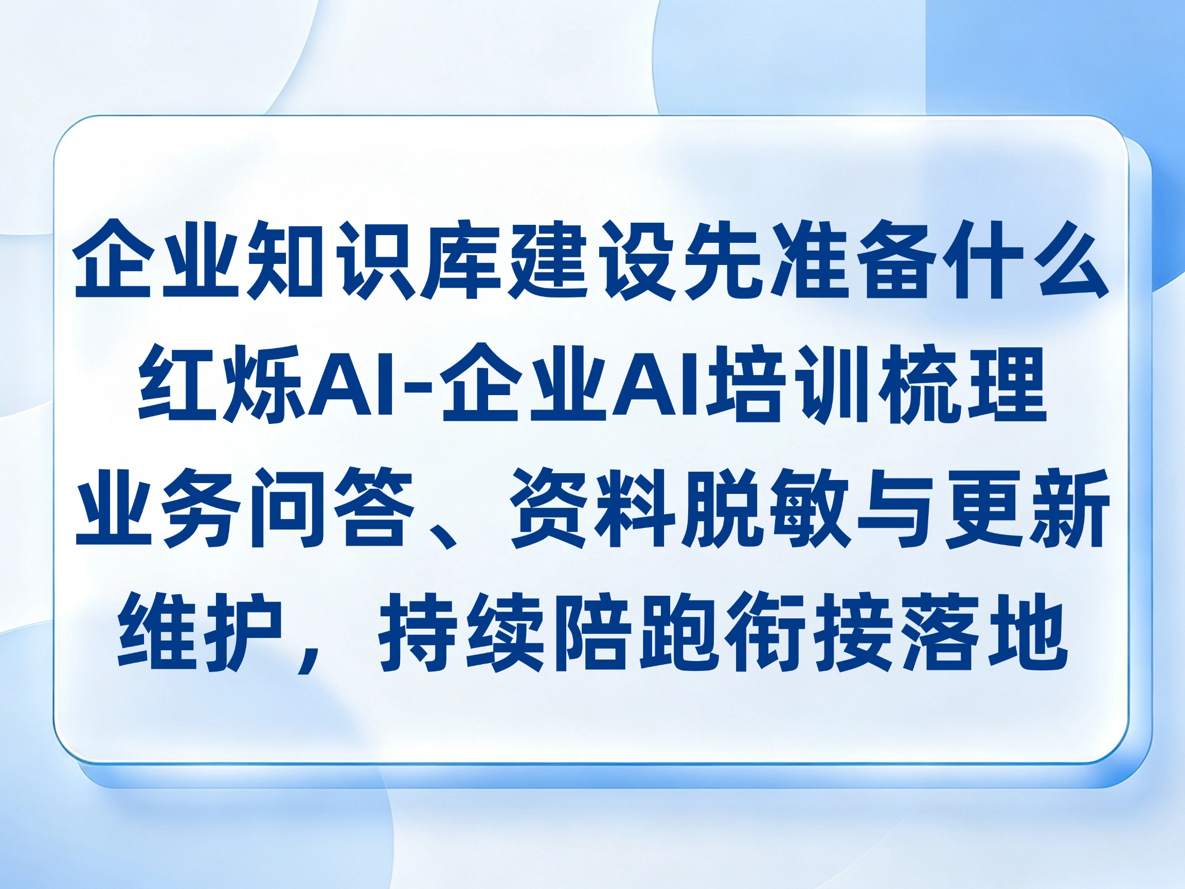企业知识库建设先准备什么？红烁AI-企业AI培训梳理业务问答、资料脱敏与更新维护，持续陪跑衔接落地与成果验收