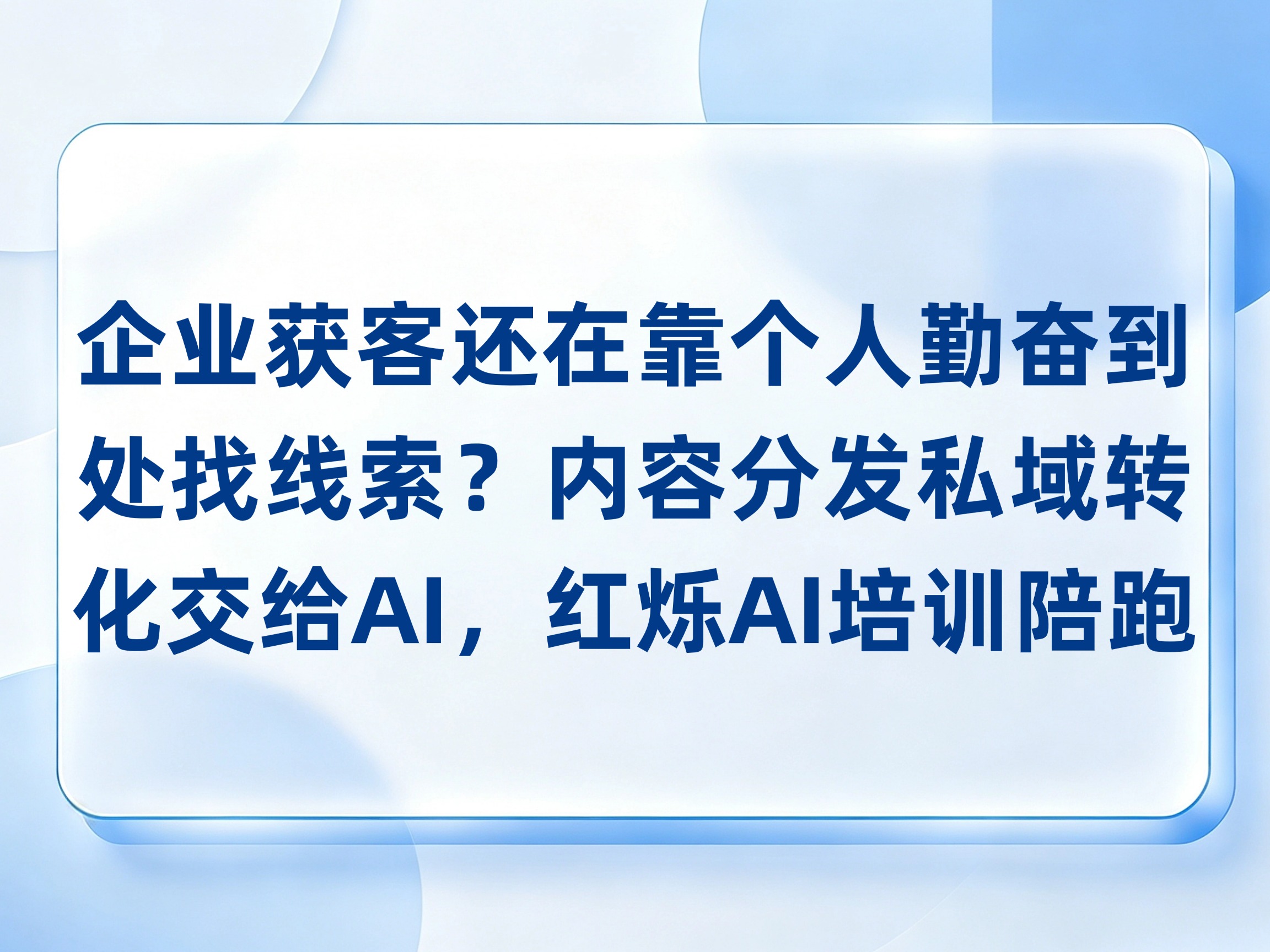 企业获客还在靠某个人勤奋到处找线索？内容分发私域转化交给AI，红烁AI培训陪跑