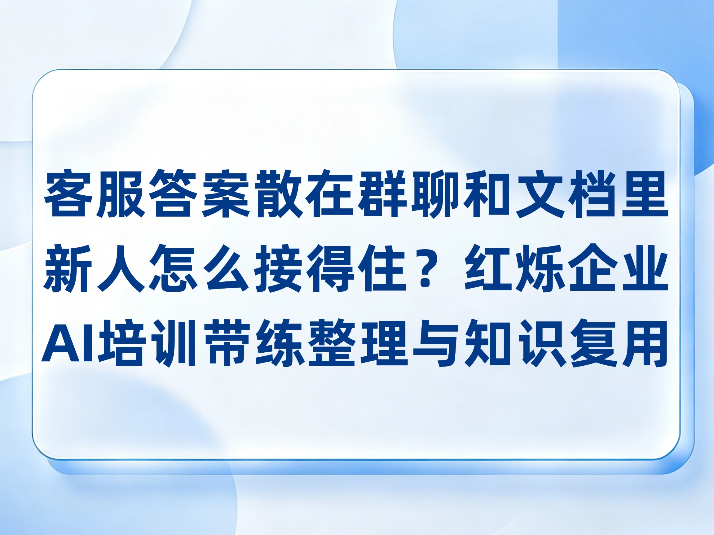 客服答案散在群聊和文档里，新人怎么接得住？红烁AI带练问答整理与知识复用