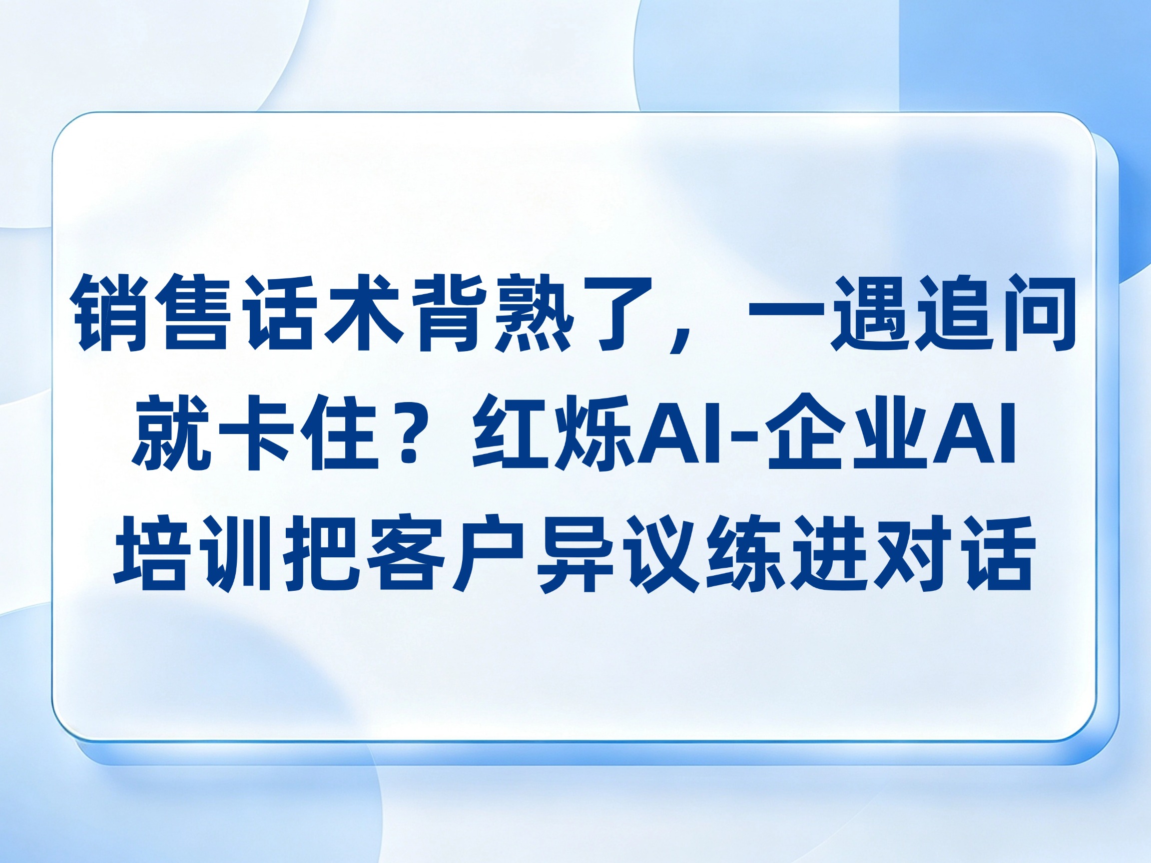 销售话术背熟了，一遇追问就卡住？红烁AI-企业AI培训把客户异议练进对话，持续陪跑推动实战落地