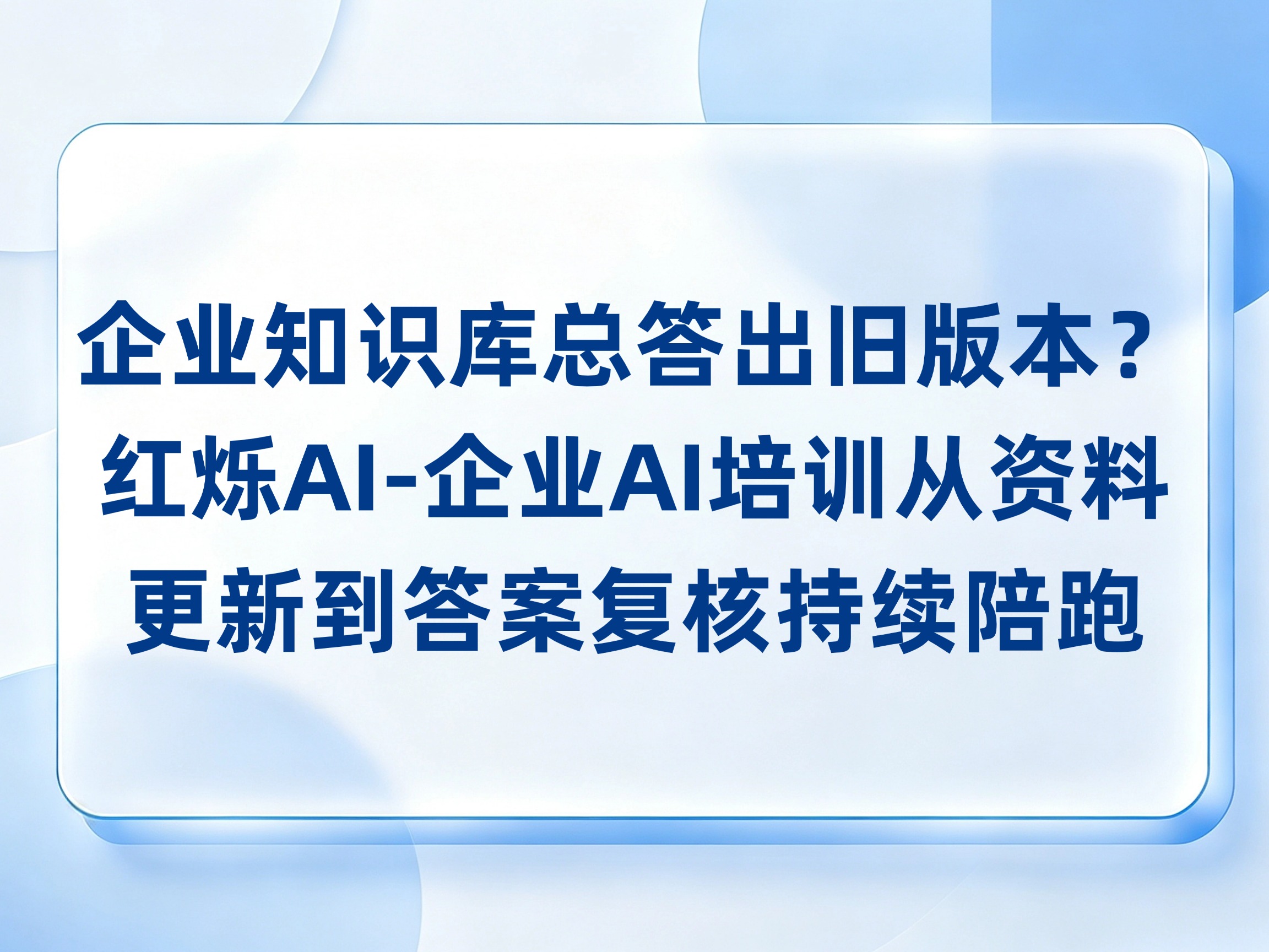 企业知识库总答出旧版本？红烁AI-企业AI培训从资料更新到答案复核持续陪跑，让知识应用落地有据可查