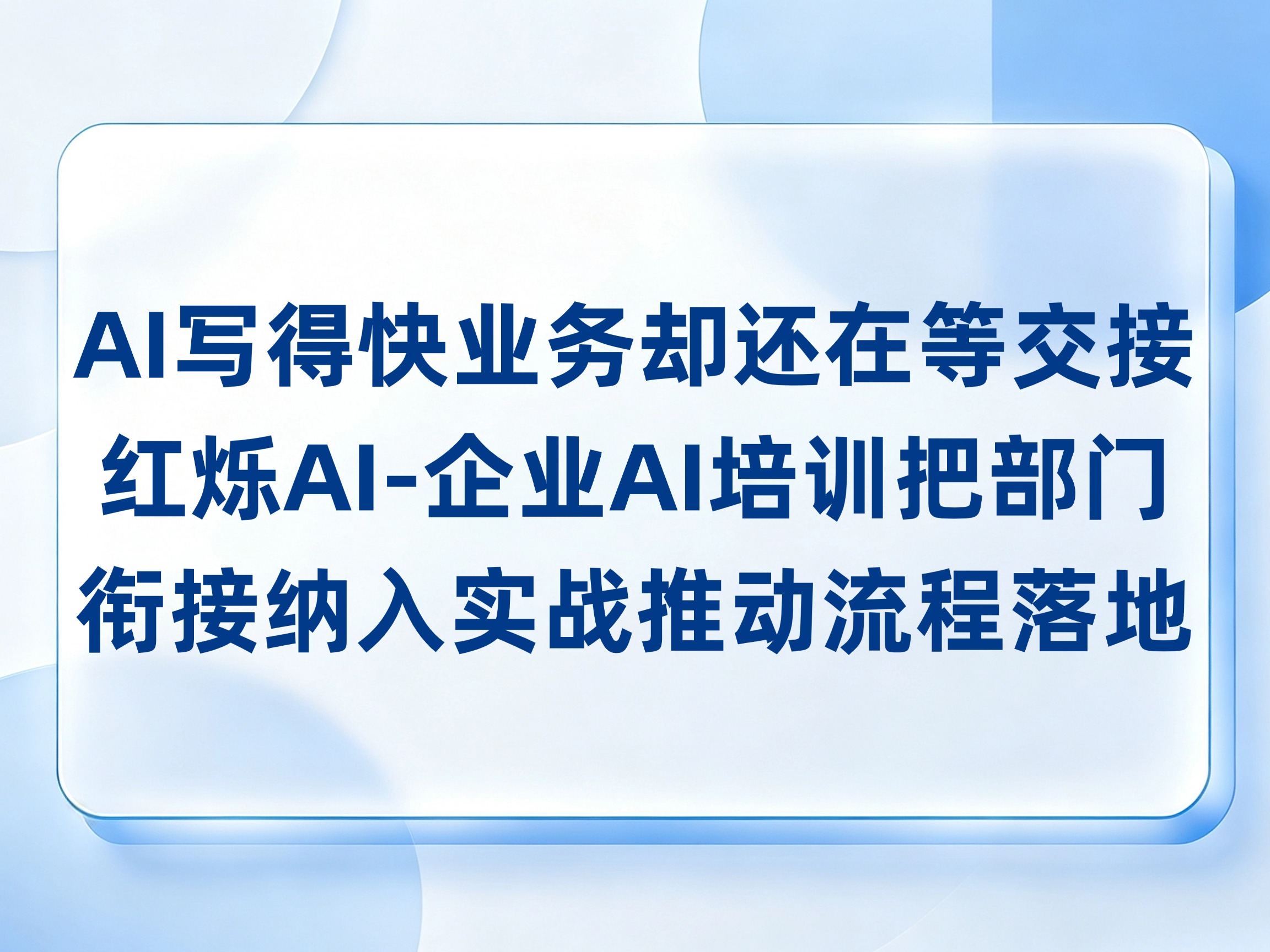 AI写得快，业务却还在等交接？红烁AI-企业AI培训把部门衔接纳入实战，持续陪跑推动流程落地拿到结果