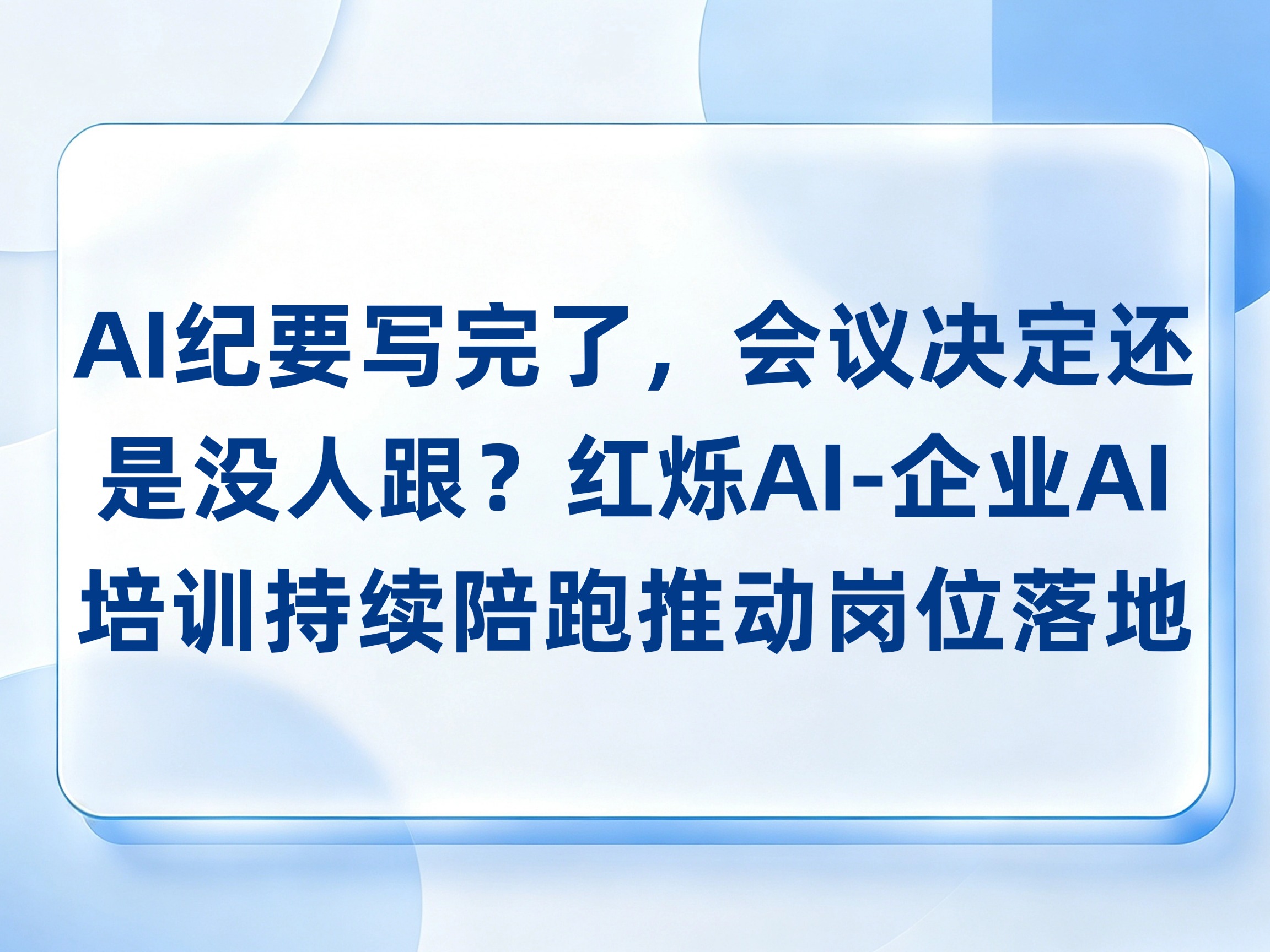 AI纪要写完了，会议决定还是没人跟？红烁AI-企业AI培训从纪要带练到行动清单，持续陪跑推动岗位落地