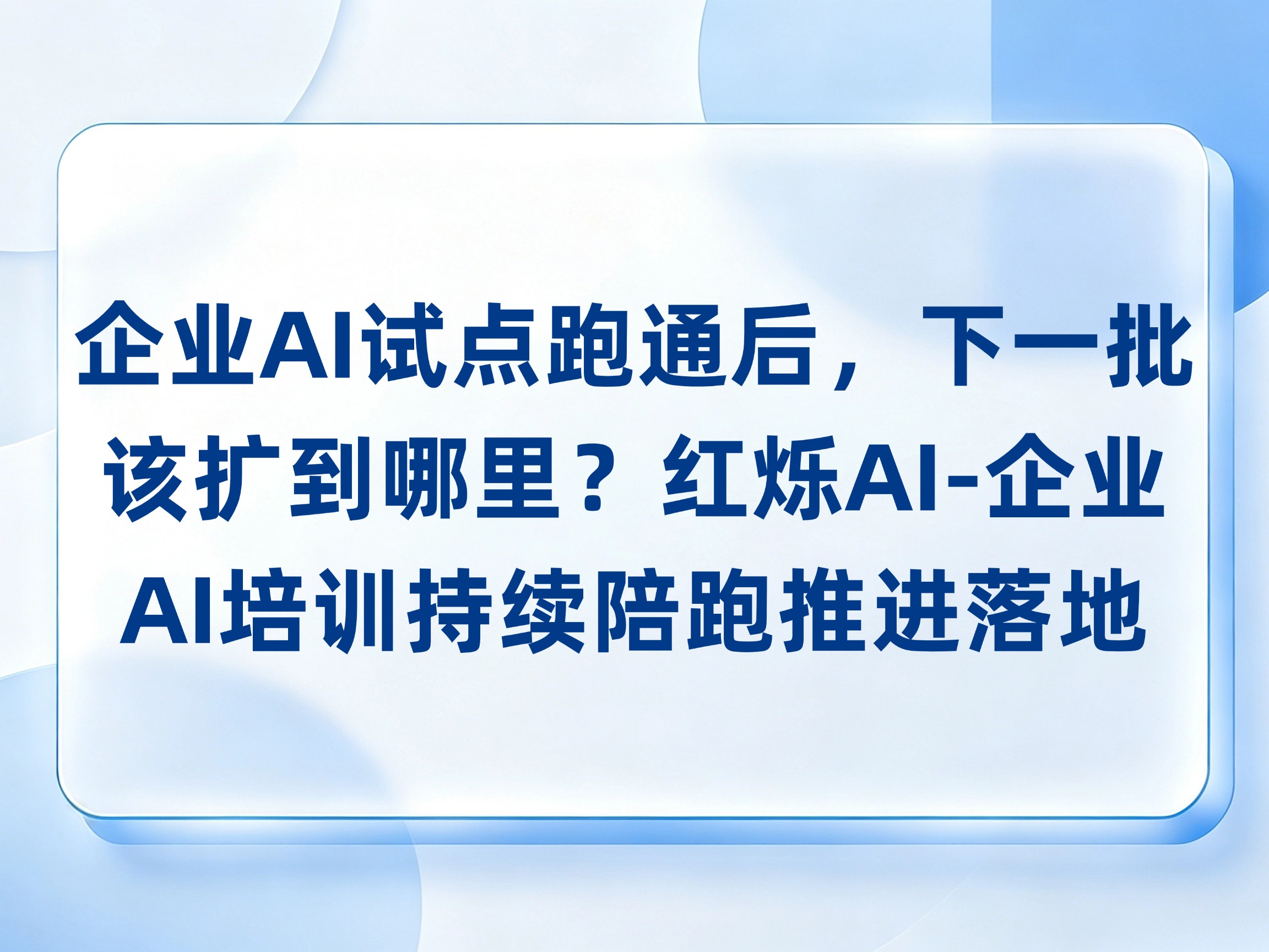 企业AI试点跑通后，下一批该扩到哪里？红烁AI-企业AI培训结合业务价值和准备程度，持续陪跑推进应用落地