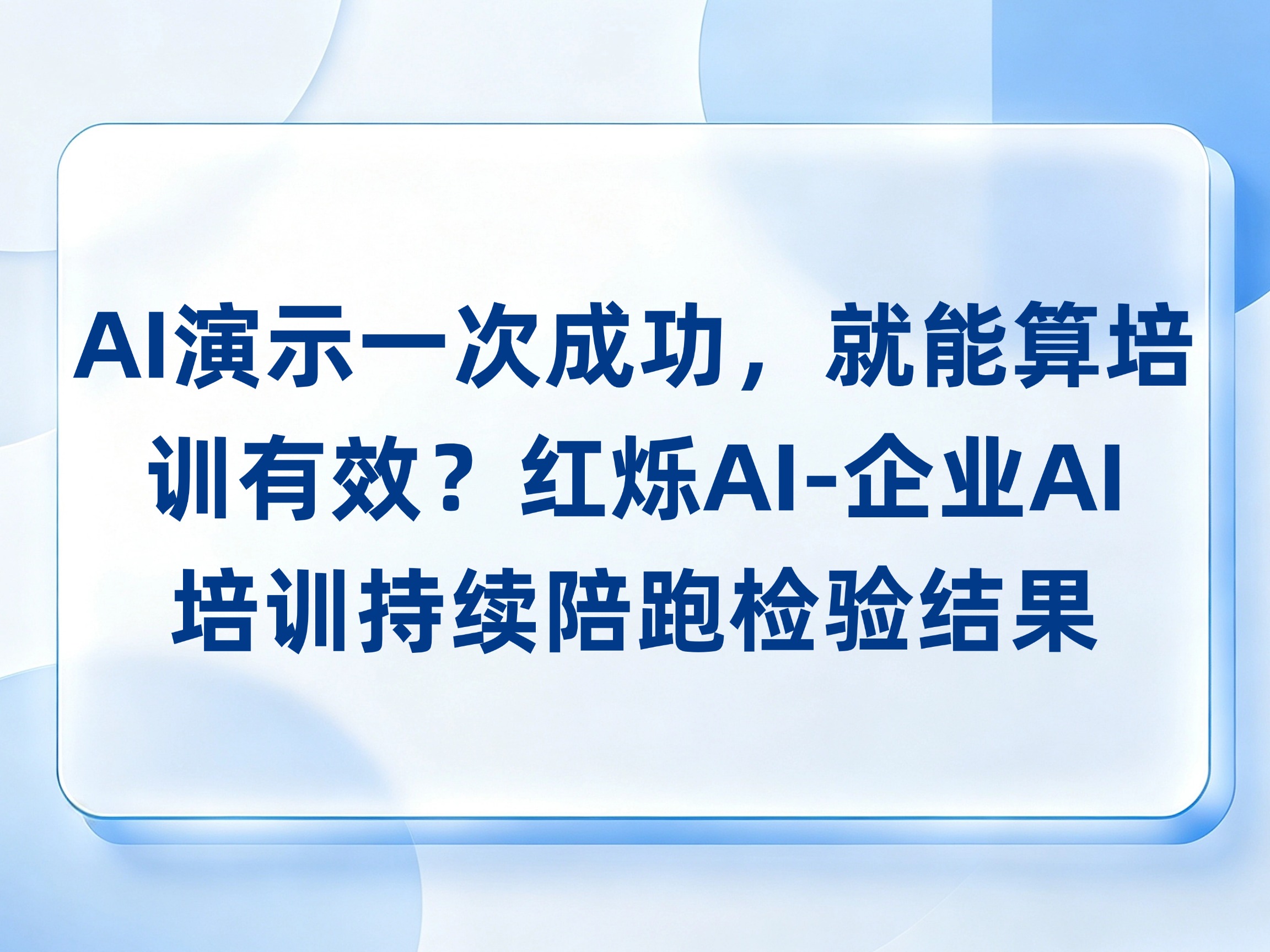 AI演示一次成功，就能算培训有效？红烁AI-企业AI培训把异常样本和人工复核加入验收，持续陪跑检验结果