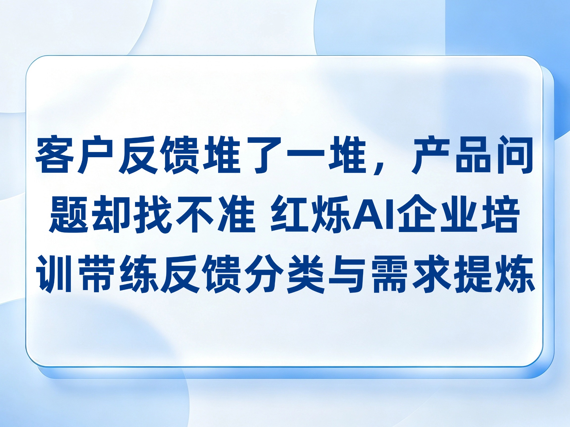 客户反馈堆了一堆，产品问题却找不准？红烁AI-企业AI培训带练反馈分类与需求提炼，持续陪跑推动业务落地
