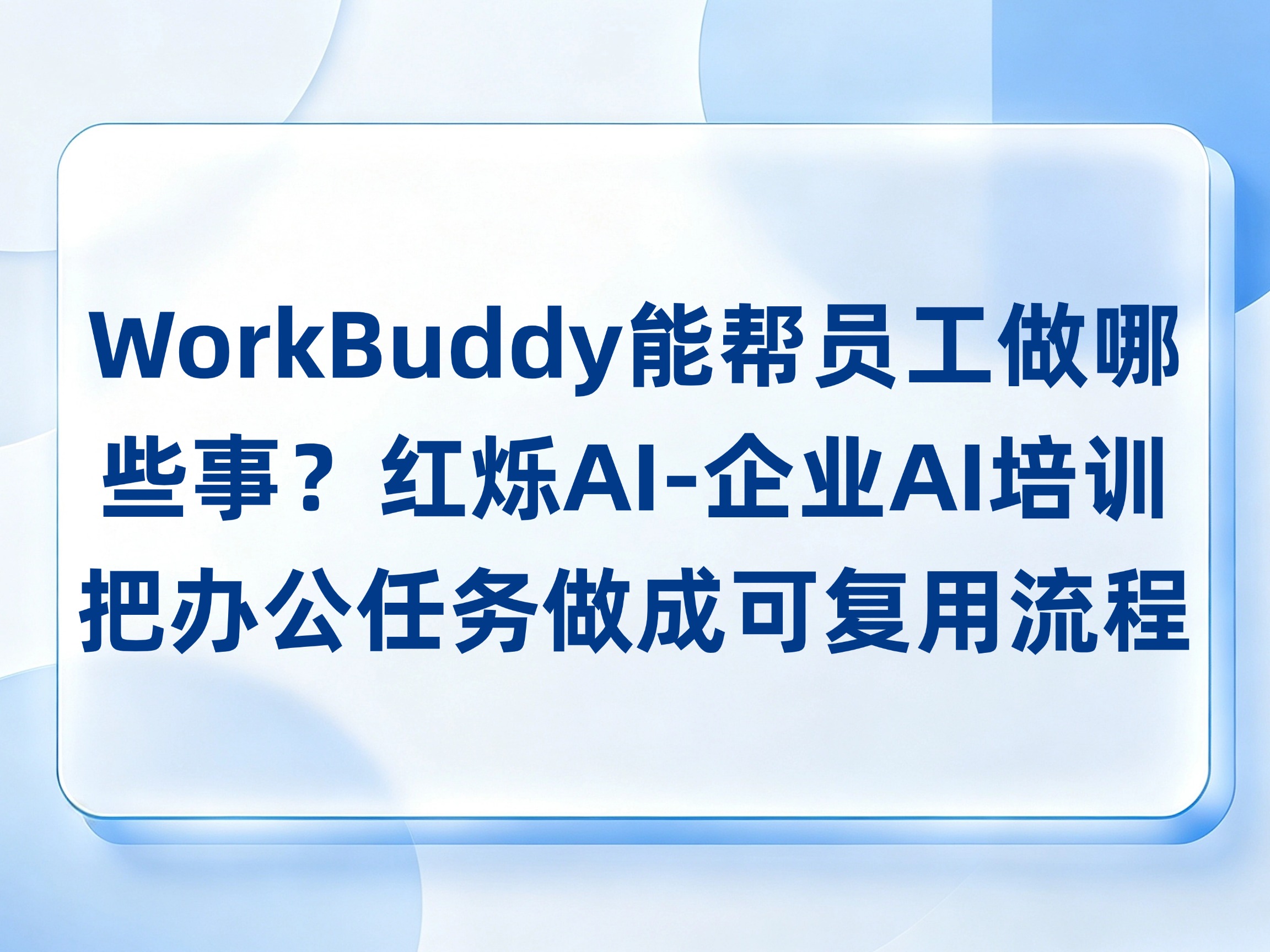 WorkBuddy能帮员工做哪些事？红烁AI-企业AI培训从周报和表格带练，陪跑把办公任务做成可复用流程