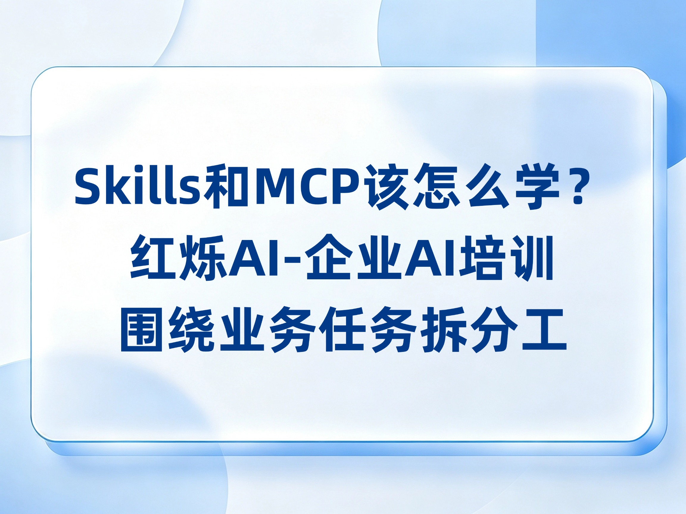 Skills和MCP该怎么学才用得上？红烁AI-企业AI培训围绕业务任务拆分工，陪跑形成可复用的执行流程