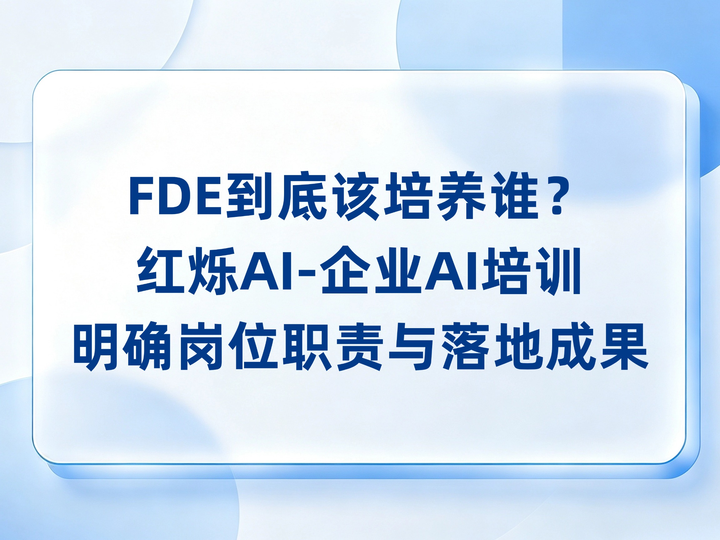 FDE到底该培养谁？红烁AI-企业AI培训从业务选人到项目实战，陪跑明确岗位职责与落地成果