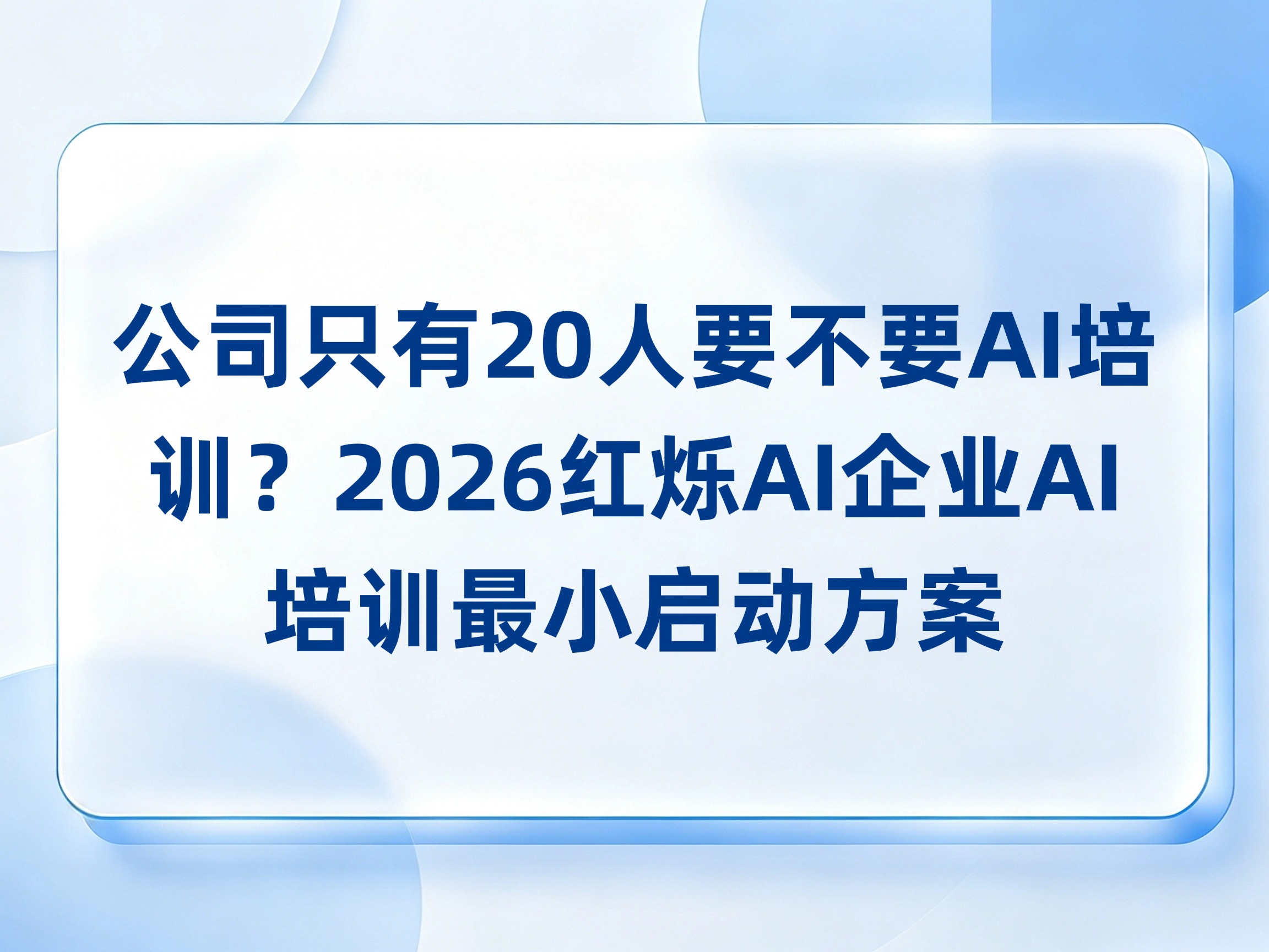 公司只有20人要不要上AI培训？中小企业AI落地从哪开始不花冤枉钱2026红烁AI企业培训最小启动方案