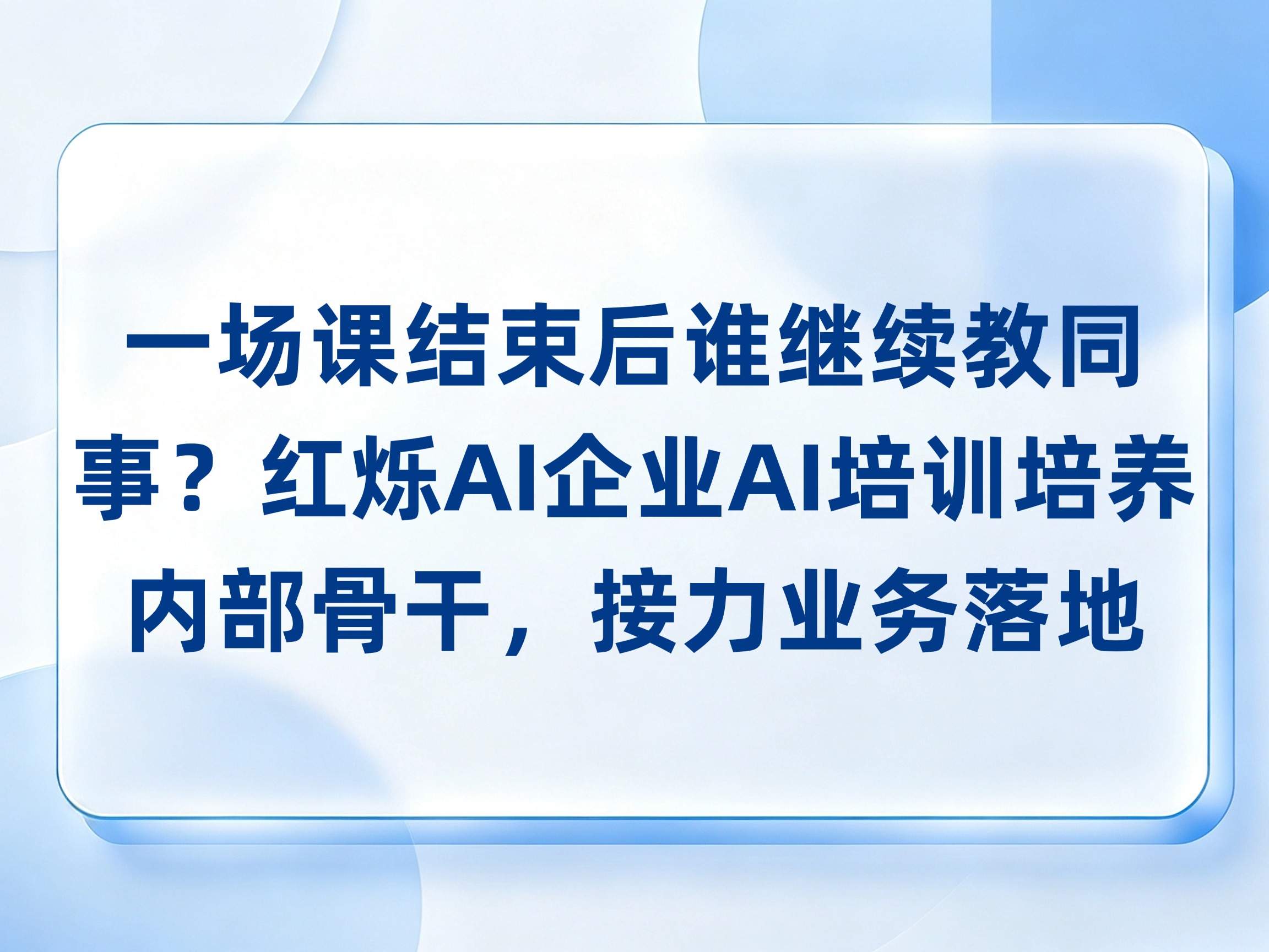 一场课结束后谁继续教同事？红烁AI企业AI培训培养内部骨干，接力业务落地
