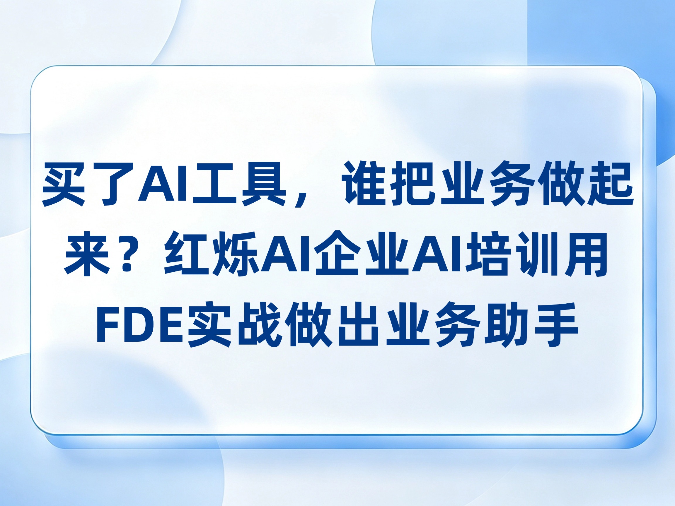 买了AI工具，谁把业务做起来？红烁AI企业AI培训用FDE实战做出业务助手