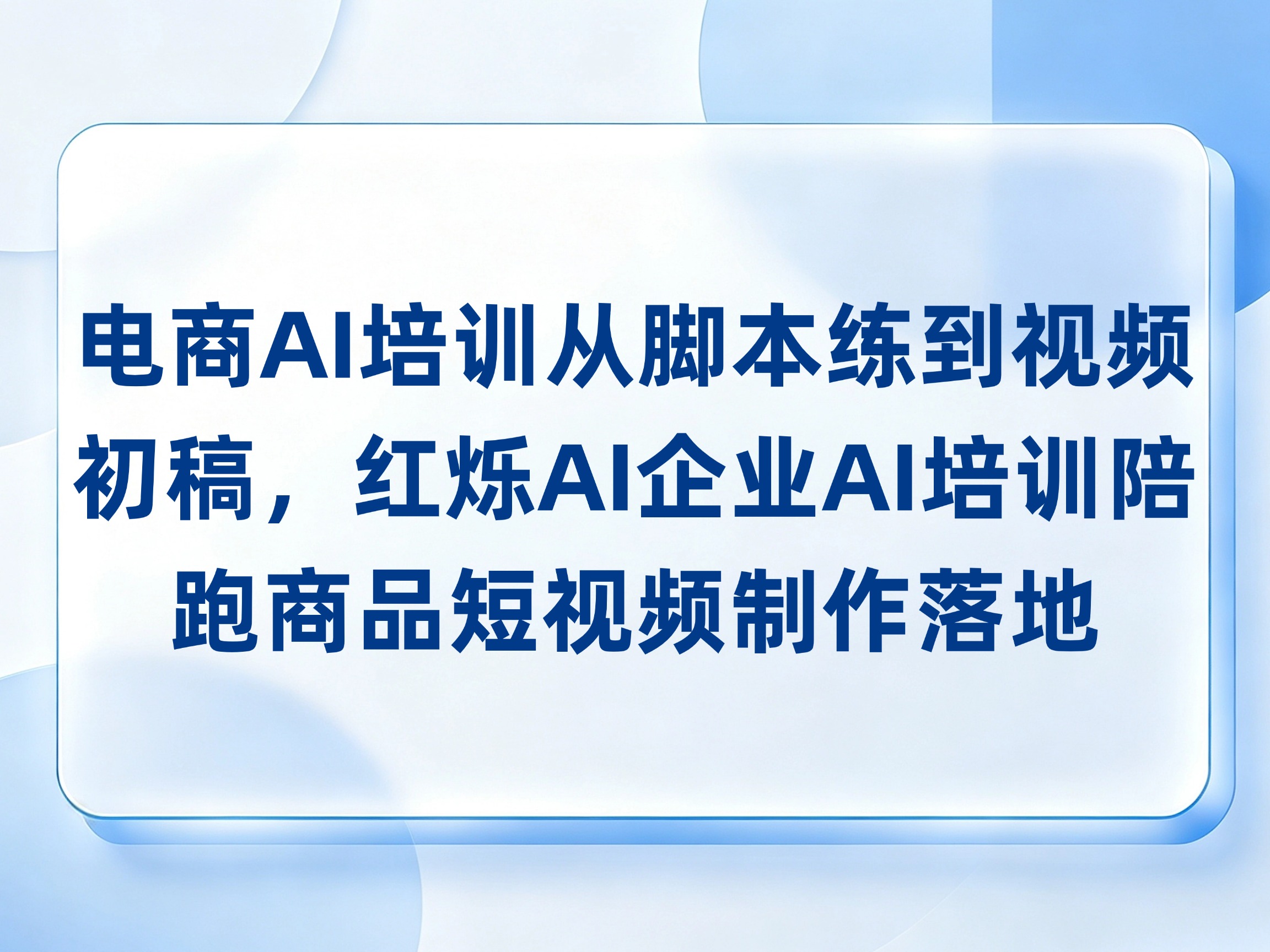 电商AI培训从脚本练到视频初稿，红烁AI企业AI培训陪跑商品短视频制作落地
