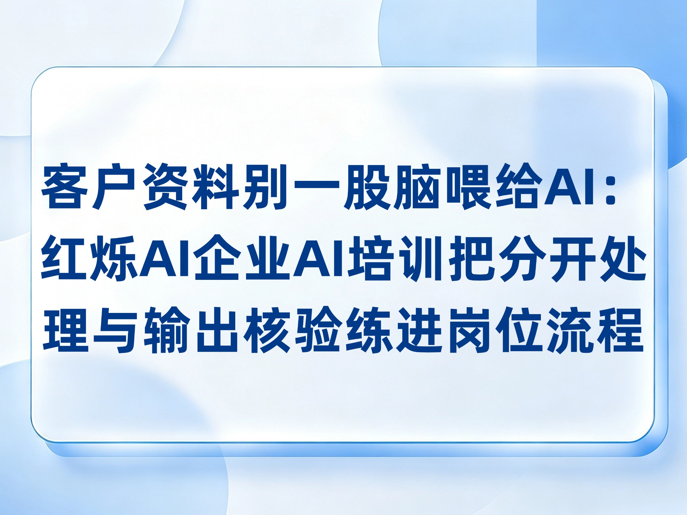 客户资料别一股脑喂给AI：红烁AI企业AI培训把分开处理与输出核验练进岗位流程