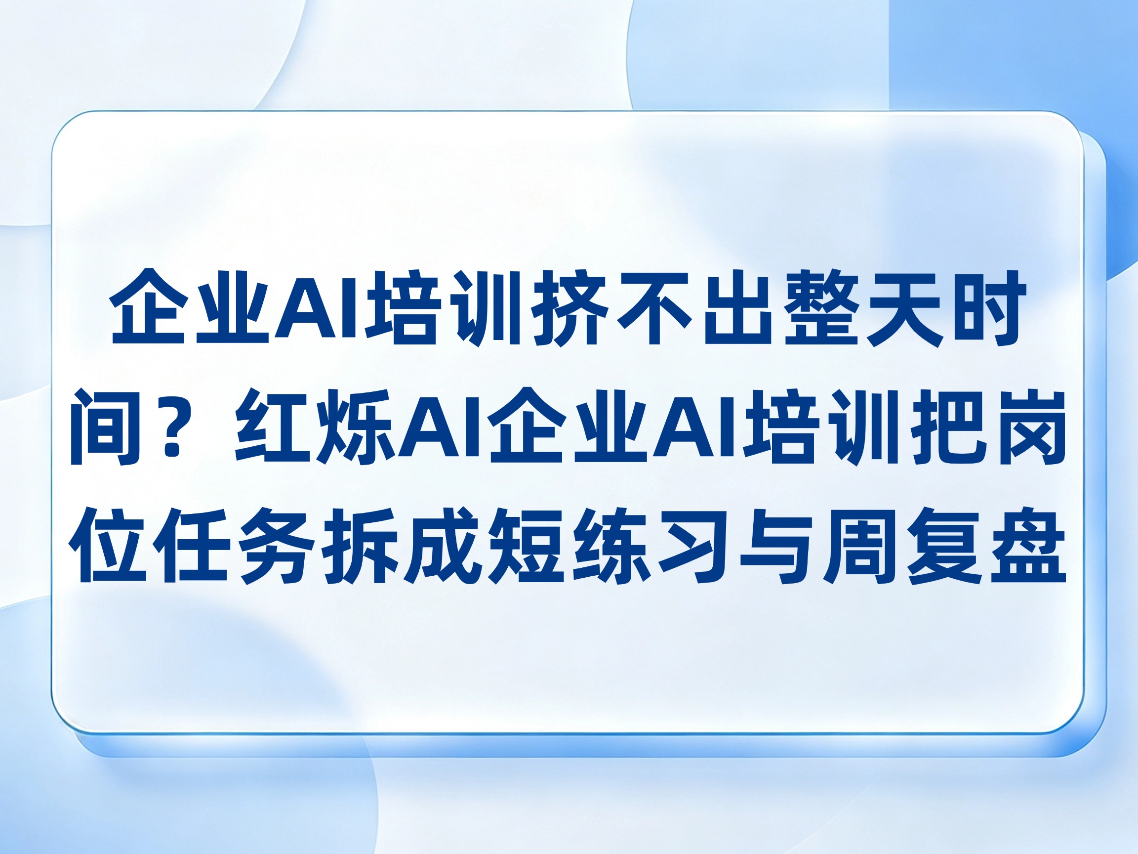 企业AI培训挤不出整天时间？红烁AI企业AI培训把岗位任务拆成短练习与周复盘