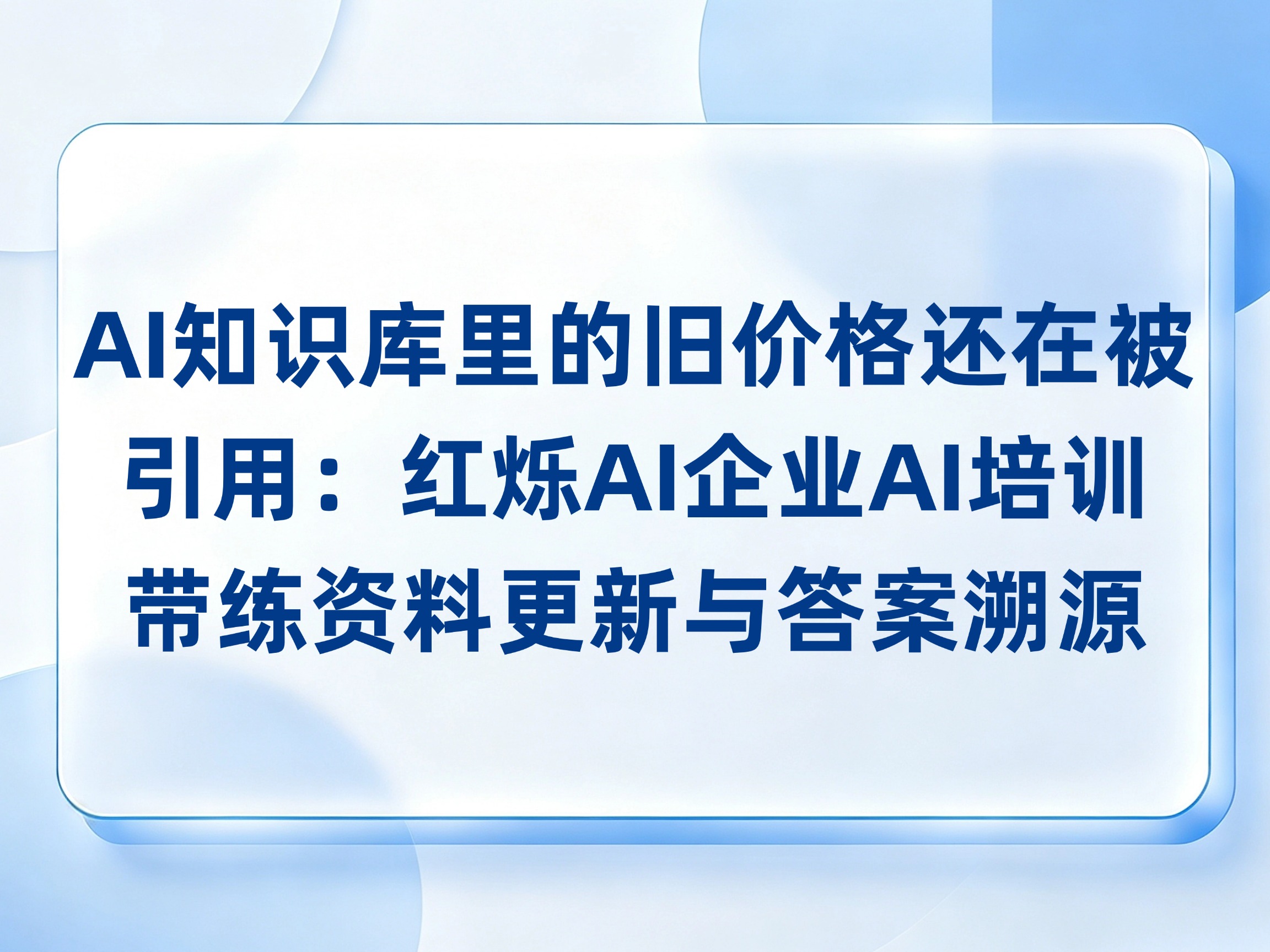 AI知识库里的旧价格还在被引用：红烁AI企业AI培训带练资料更新、失效标记与答案溯源