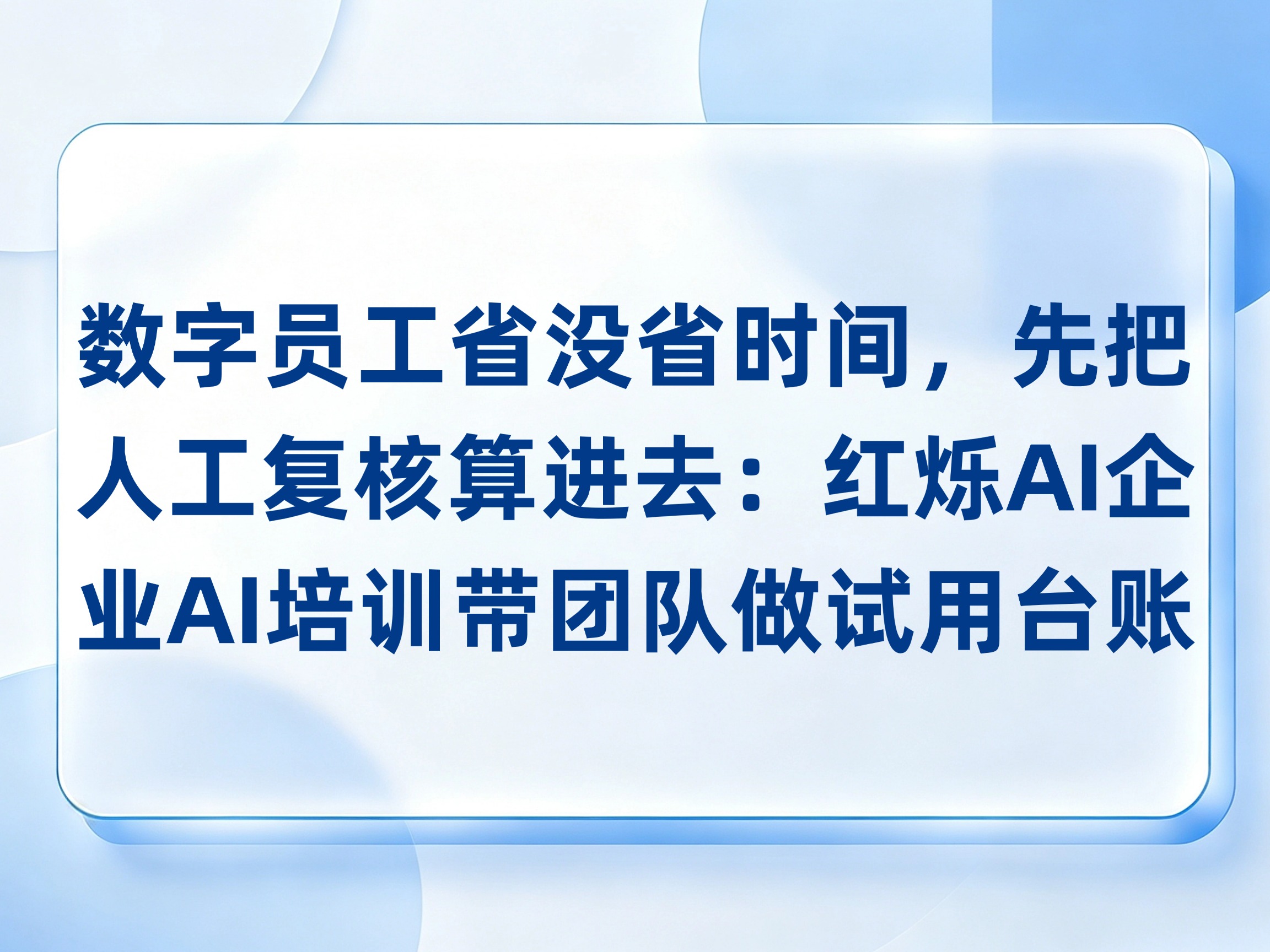 数字员工省没省时间，先把人工复核算进去：红烁AI企业AI培训带团队做试用台账